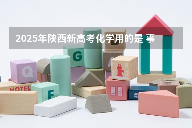 2025年陕西新高考化学用的是 事关陕西