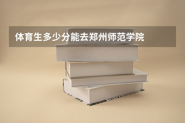 体育生多少分能去郑州师范学院