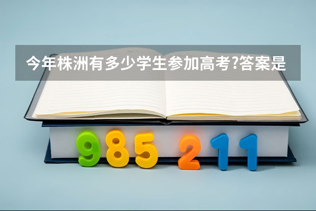 今年株洲有多少学生参加高考?答案是2.4万余名