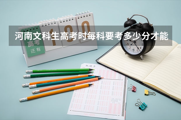 河南文科生高考时每科要考多少分才能使总分上一本？一本大概是多少分？六百以上？