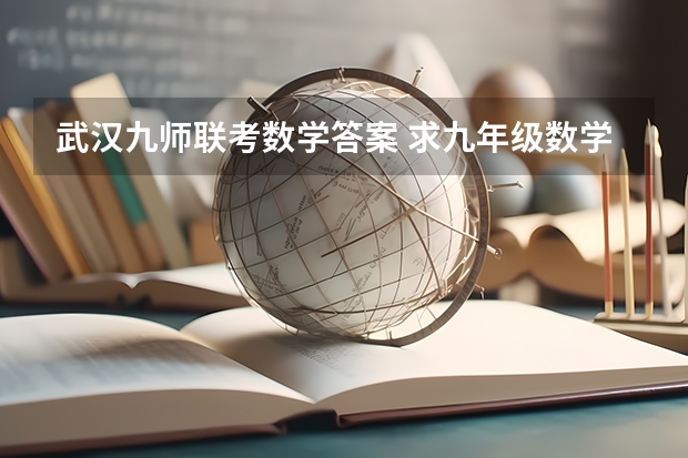 武汉九师联考数学答案 求九年级数学上册新北师大版期中考试题?谁有啊 急急急