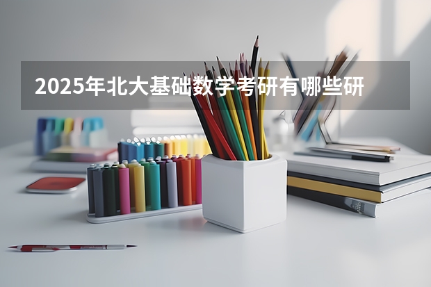 2025年北大基础数学考研有哪些研究方向