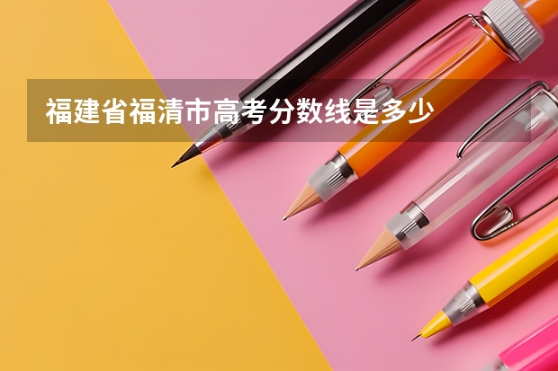 福建省福清市高考分数线是多少