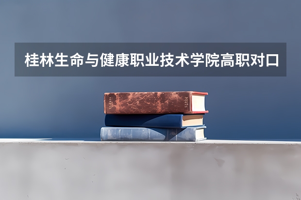 桂林生命与健康职业技术学院高职对口中职自主招生专业有哪些？