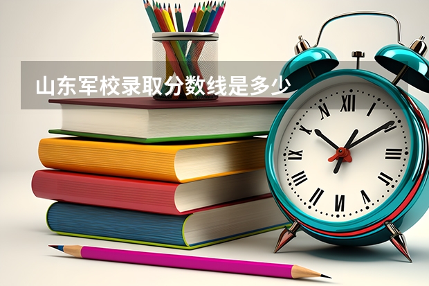 山东军校录取分数线是多少