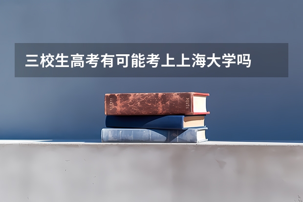 三校生高考有可能考上上海大学吗