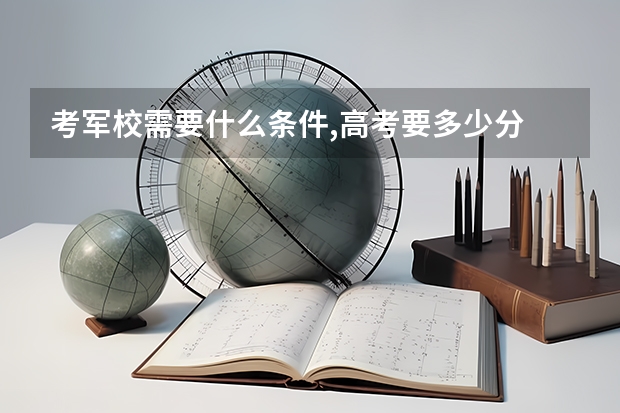 考军校需要什么条件,高考要多少分