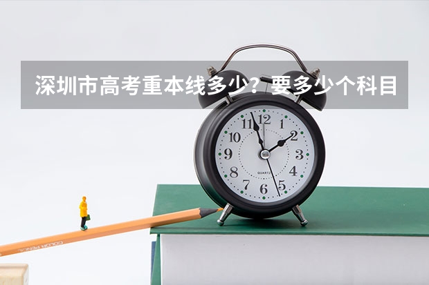 深圳市高考重本线多少？要多少个科目？平均分多少？