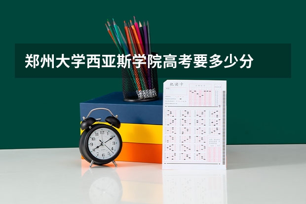 郑州大学西亚斯学院高考要多少分