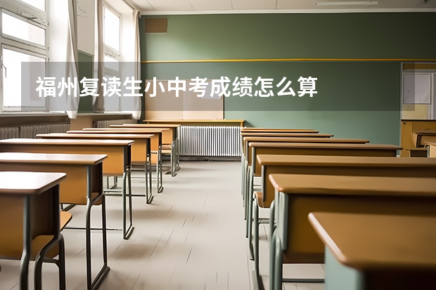 福州复读生小中考成绩怎么算