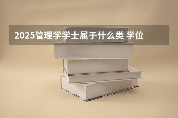 2025管理学学士属于什么类 学位有多大价值