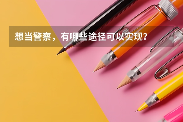 想当警察，有哪些途径可以实现？