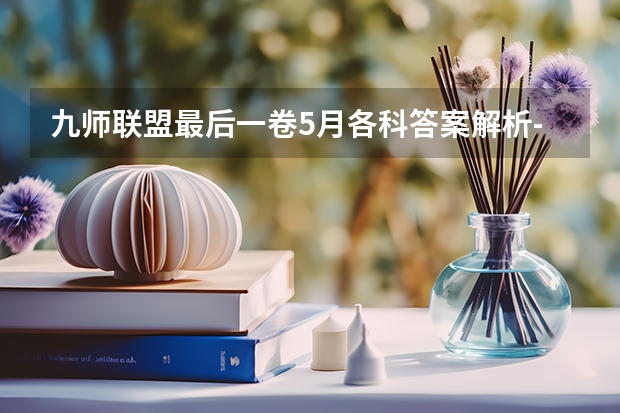 九师联盟最后一卷5月各科答案解析-九师联盟最后一卷各科试卷汇总 九师联盟分数线5月