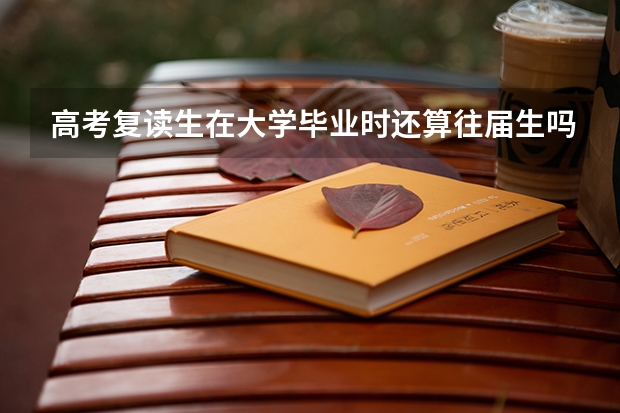 高考复读生在大学毕业时还算往届生吗?       急.......急....