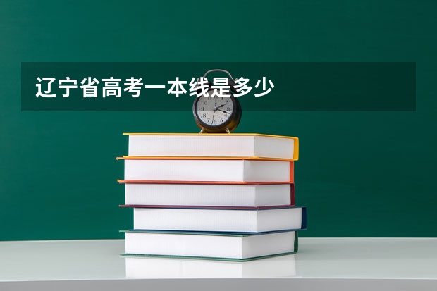 辽宁省高考一本线是多少