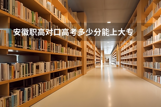 安徽职高对口高考多少分能上大专