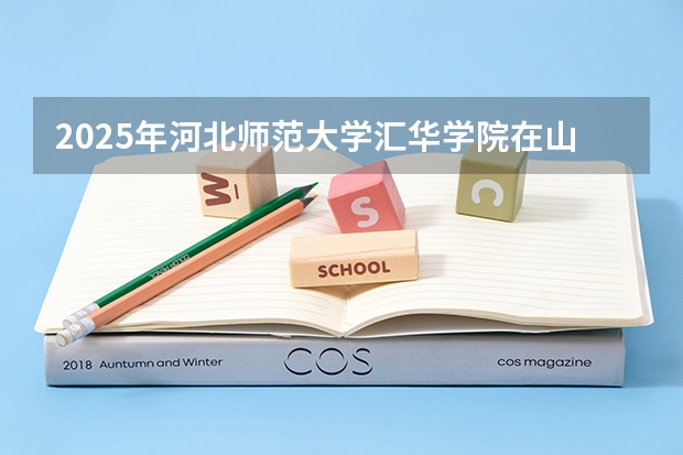 2025年河北师范大学汇华学院在山东招生预测