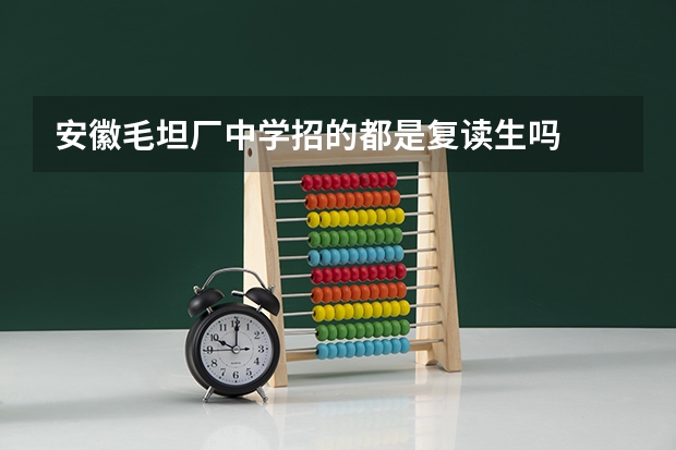 安徽毛坦厂中学招的都是复读生吗