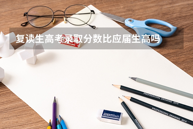 复读生高考录取分数比应届生高吗