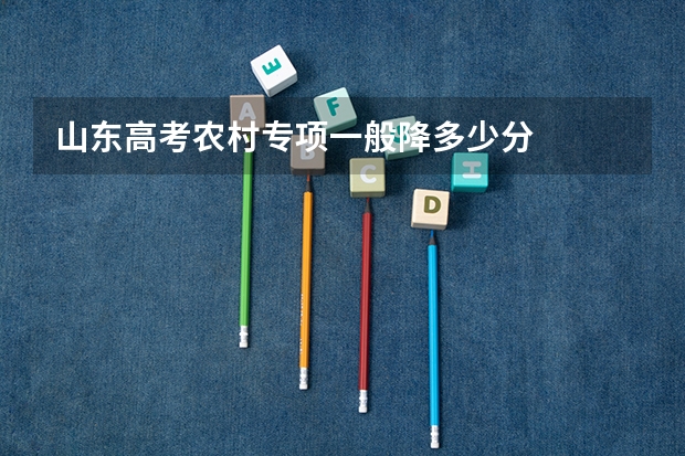 山东高考农村专项一般降多少分