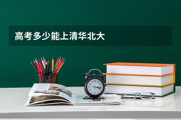 高考多少能上清华北大
