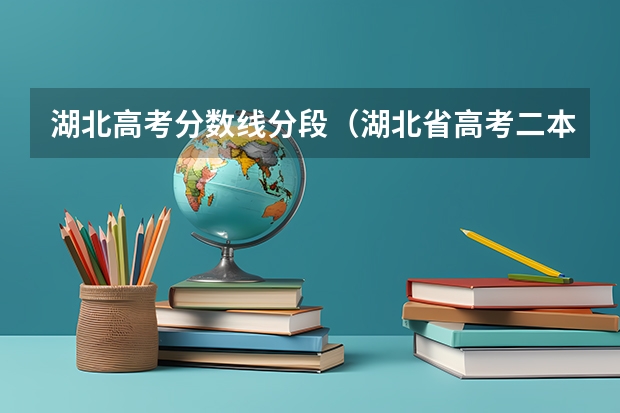 湖北高考分数线分段（湖北省高考二本分数线）