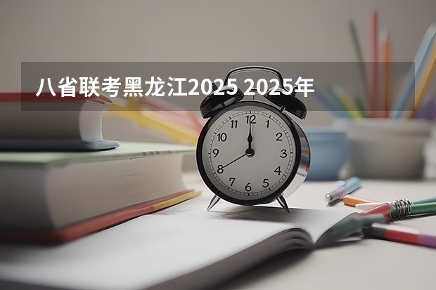 八省联考黑龙江2025 2025年8省联考是哪八省