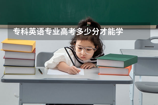 专科英语专业高考多少分才能学