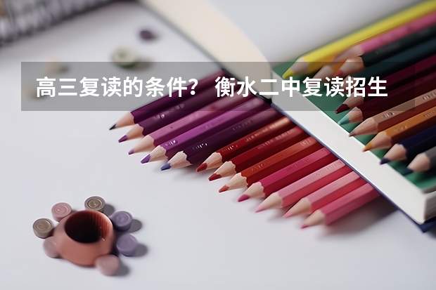 高三复读的条件？ 衡水二中复读招生条件及收费标准