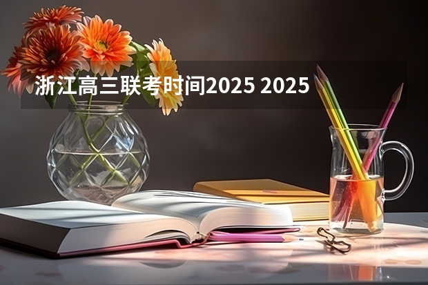 浙江高三联考时间2025 2025浙江首考时间表