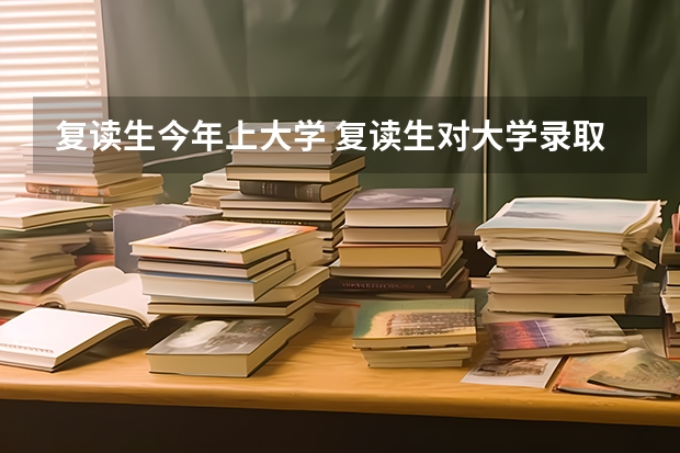 复读生今年上大学 复读生对大学录取有影响么？