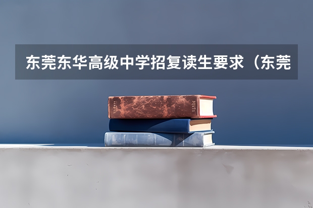东莞东华高级中学招复读生要求（东莞中考复读生与应届生的区别）