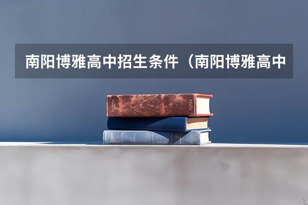 南阳博雅高中招生条件（南阳博雅高中招生条件）
