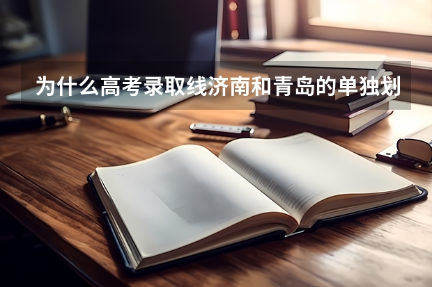 为什么高考录取线济南和青岛的单独划分数