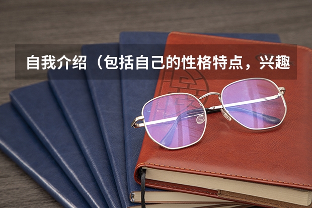 自我介绍（包括自己的性格特点，兴趣爱好）应该怎么写？
