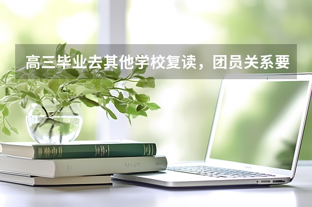 高三毕业去其他学校复读，团员关系要怎么处理？