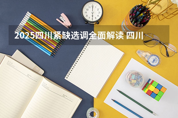 2025四川紧缺选调全面解读 四川2025年新高考选考科目要求公布,“文科生”不再有学医机会!