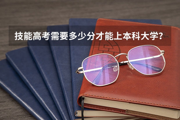 技能高考需要多少分才能上本科大学？