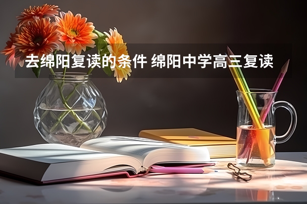 去绵阳复读的条件 绵阳中学高三复读条件