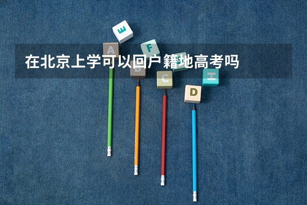 在北京上学可以回户籍地高考吗