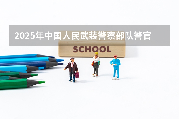 2025年中国人民武装警察部队警官学院在山东招生预测