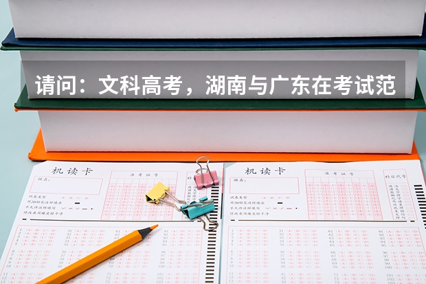 请问:文科高考,湖南与广东在考试范围上有什么不同?