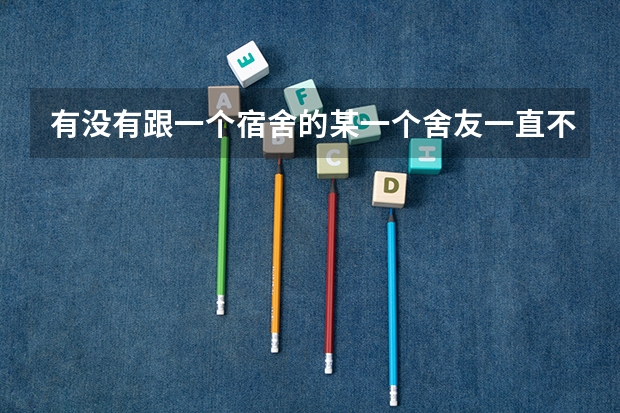 有没有跟一个宿舍的某一个舍友一直不说话的? 台江复读哪家教学更专业