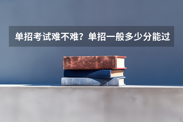 单招考试难不难？单招一般多少分能过