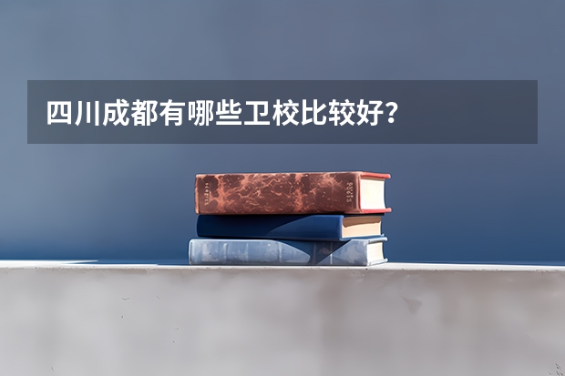 四川成都有哪些卫校比较好？