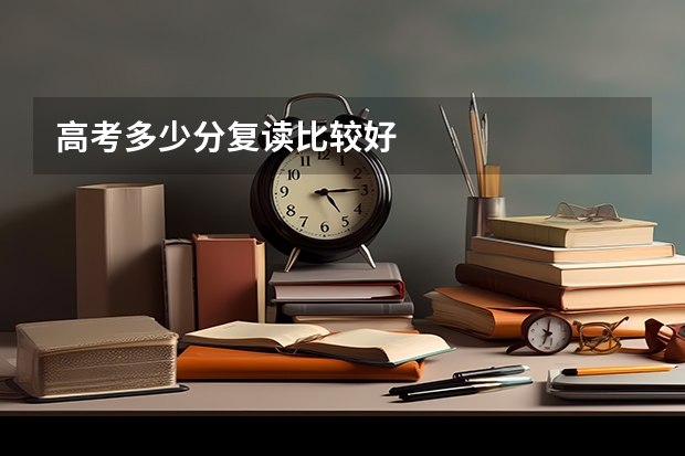 高考多少分复读比较好