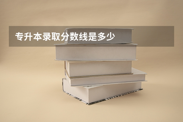 专升本录取分数线是多少