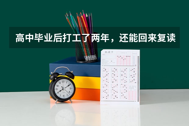 高中毕业后打工了两年，还能回来复读参加高考吗？