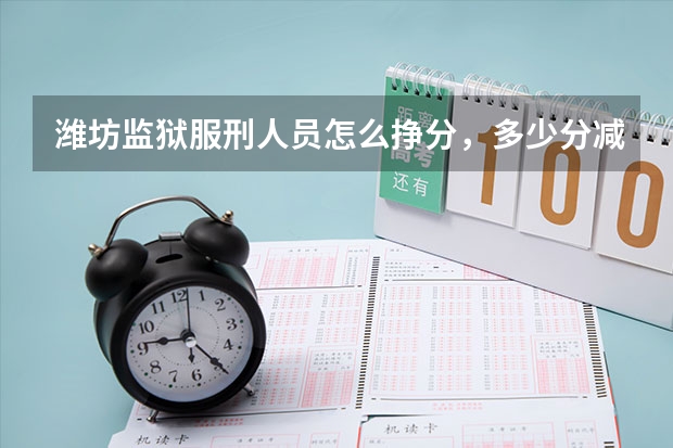 潍坊监狱服刑人员怎么挣分,多少分减刑?