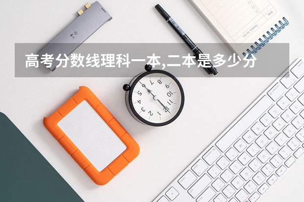 高考分数线理科一本,二本是多少分